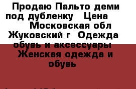 Продаю Пальто-деми под дубленку › Цена ­ 3 500 - Московская обл., Жуковский г. Одежда, обувь и аксессуары » Женская одежда и обувь   